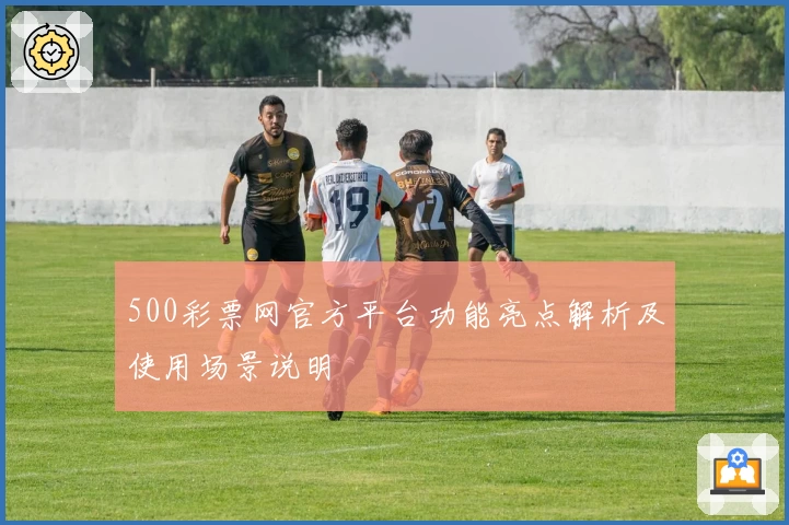 500彩票网官方平台功能亮点解析及使用场景说明