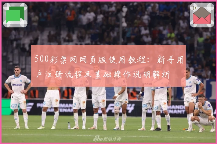 500彩票网网页版使用教程：新手用户注册流程及基础操作说明解析