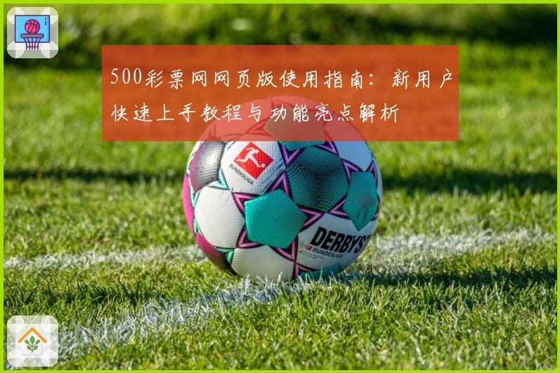 500彩票网网页版使用指南：新用户快速上手教程与功能亮点解析