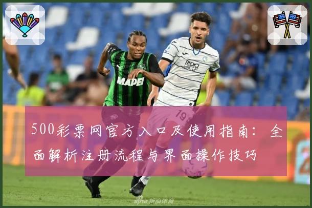 500彩票网官方入口及使用指南：全面解析注册流程与界面操作技巧