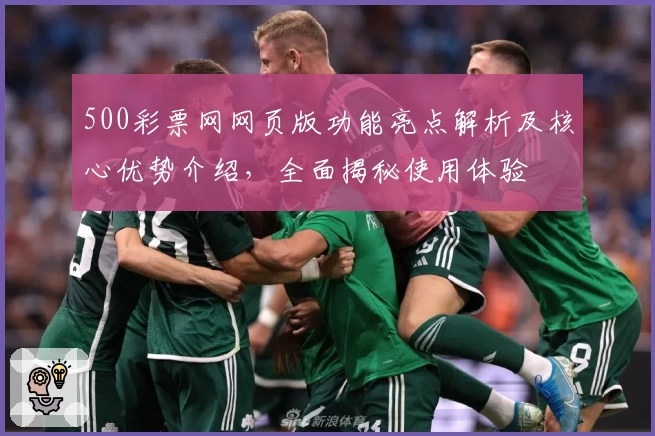 500彩票网网页版功能亮点解析及核心优势介绍，全面揭秘使用体验