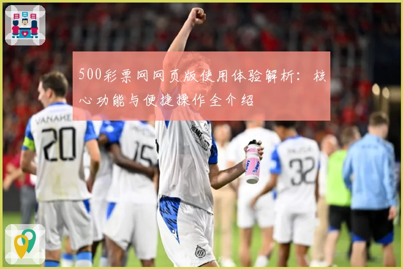 500彩票网网页版使用体验解析：核心功能与便捷操作全介绍