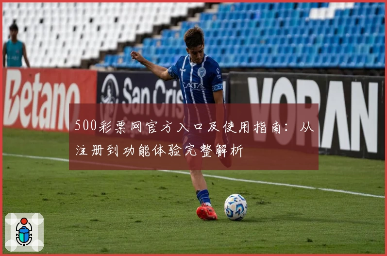 500彩票网官方入口及使用指南：从注册到功能体验完整解析