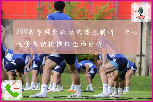 500彩票网新版功能亮点解析：核心优势与便捷操作全面分析