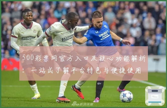 500彩票网官方入口及核心功能解析：一站式了解平台特色与便捷使用体验