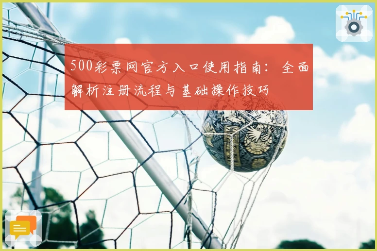 500彩票网官方入口使用指南：全面解析注册流程与基础操作技巧