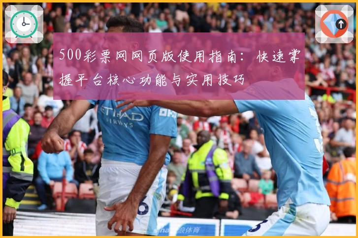 500彩票网网页版使用指南：快速掌握平台核心功能与实用技巧