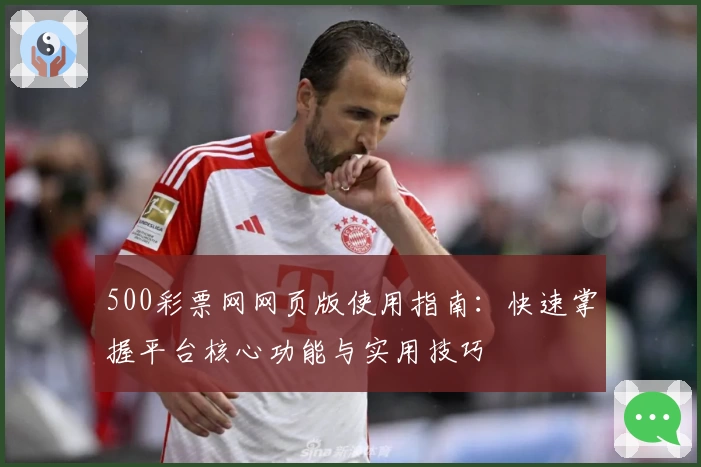 500彩票网网页版使用指南：快速掌握平台核心功能与实用技巧