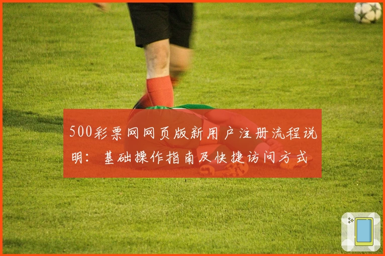500彩票网网页版新用户注册流程说明：基础操作指南及快捷访问方式解析