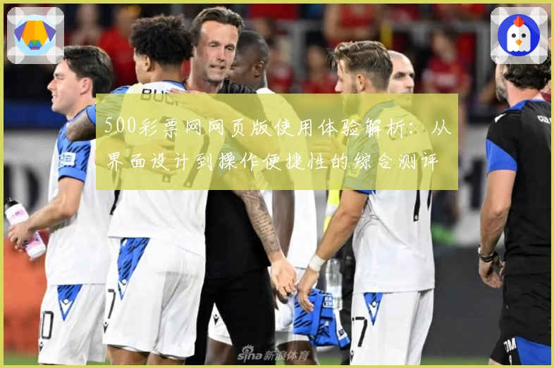 500彩票网网页版使用体验解析：从界面设计到操作便捷性的综合测评